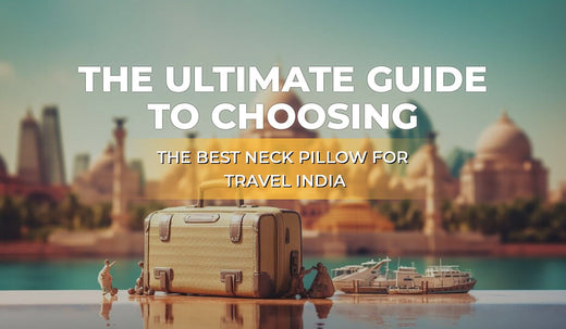 The Ultimate Guide to Choosing the Best Neck Pillow For Travel India