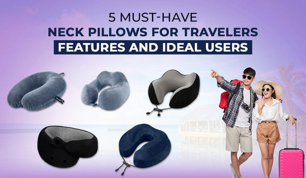 5 Must-Have Neck Pillows for Travelers: Features and Ideal Users