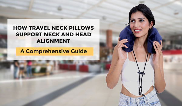 How Travel Neck Pillows Support Neck and Head Alignment: A Comprehensive Guide